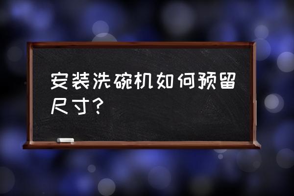 外置洗碗机的优缺点 安装洗碗机如何预留尺寸？