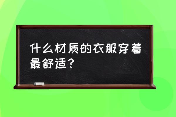 夏天适合什么材质的衣服 什么材质的衣服穿着最舒适? 夏天适合什么材质的衣服 什么材质的衣服穿着最舒适?