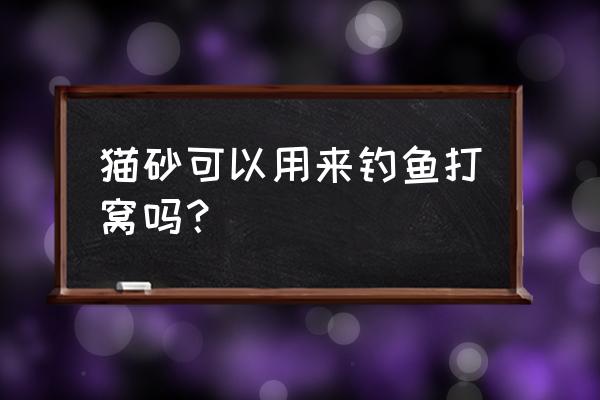 带香味的膨润土猫砂对猫咪有害吗 猫砂可以用来钓鱼打窝吗? 带香味的膨润土猫砂对猫咪有害吗 猫砂可以用来钓鱼打窝吗?
