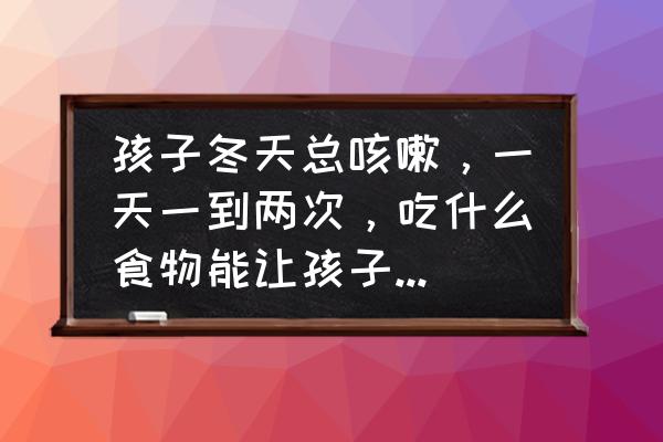 孩子上幼儿园冬季咳不好怎么办 孩子冬天总咳嗽,一天一到两次,吃什么食物能让孩子立竿见影好起来? 孩子上幼儿园冬季咳不好怎么办 孩子冬天总咳嗽,一天一到两次,吃什么食物能让孩子立竿见影好起来?