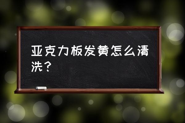 亚克力板用什么越擦越亮 亚克力板发黄怎么清洗？