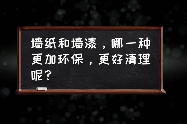 装修房子是刷漆好还是贴壁纸环保 墙纸和墙漆,哪一种更加环保,更好清理呢? 装修房子是刷漆好还是贴壁纸环保 墙纸和墙漆,哪一种更加环保,更好清理呢?