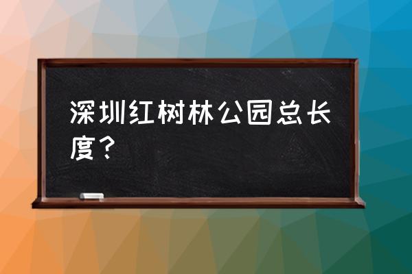 红树林保护区范围 深圳红树林公园总长度？