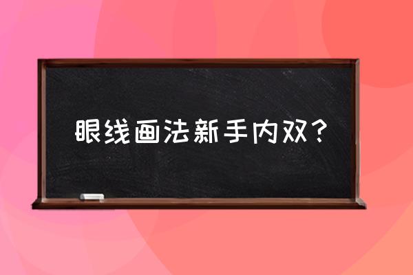 画眼线的教程初学者 眼线画法新手内双? 画眼线的教程初学者 眼线画法新手内双?
