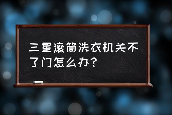 全自动洗衣机的门关不上了怎么办 三星滚筒洗衣机关不了门怎么办? 全自动洗衣机的门关不上了怎么办 三星滚筒洗衣机关不了门怎么办?