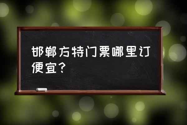 哪里订方特王国门票比较便宜 邯郸方特门票哪里订便宜？