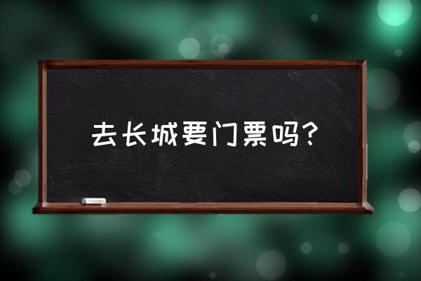 去哪个长城景区最好看最实惠 去长城要门票吗? 去哪个长城景区最好看最实惠 去长城要门票吗?