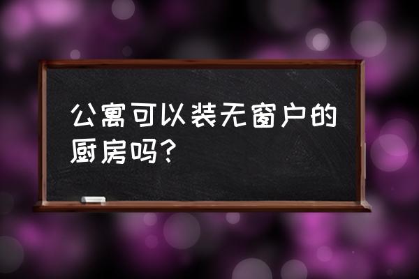 公寓能自己换窗户吗 公寓可以装无窗户的厨房吗? 公寓能自己换窗户吗 公寓可以装无窗户的厨房吗?