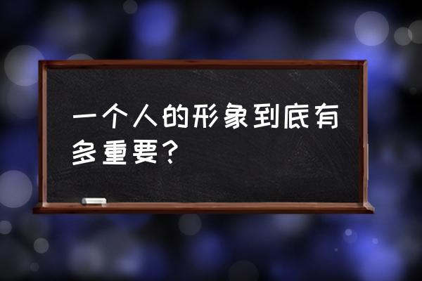 个人形象主要从哪几个方面入手 一个人的形象到底有多重要？