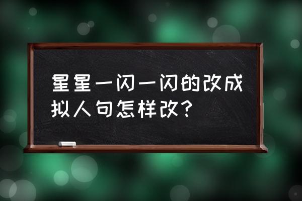 天上的星星一闪一闪改为拟人句 星星一闪一闪的改成拟人句怎样改? 天上的星星一闪一闪改为拟人句 星星一闪一闪的改成拟人句怎样改?