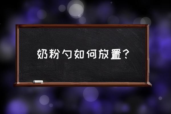 奶粉勺放在哪里最合适 奶粉勺如何放置？