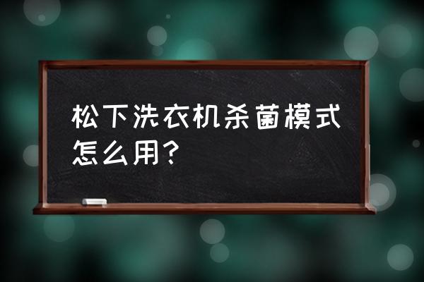 松下洗衣机如何演示紫外线除菌 松下洗衣机杀菌模式怎么用？