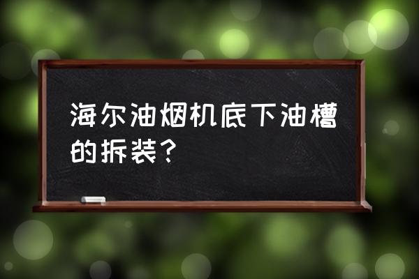 海尔c390油烟机面板怎么拆 海尔油烟机底下油槽的拆装? 海尔c390油烟机面板怎么拆 海尔油烟机底下油槽的拆装?