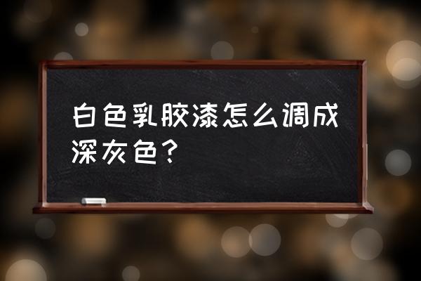乳胶漆灰色怎么调淡一点 白色乳胶漆怎么调成深灰色? 乳胶漆灰色怎么调淡一点 白色乳胶漆怎么调成深灰色?
