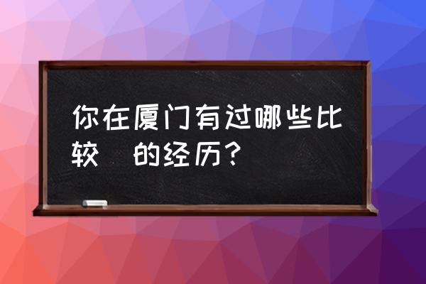 厦门金光湖自驾一日游 你在厦门有过哪些比较囧的经历? 厦门金光湖自驾一日游 你在厦门有过哪些比较囧的经历?