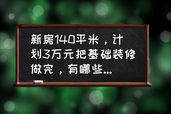 140平方全包装修大概需要多少钱 新房140平米,计划3万元把基础装修做完,有哪些经验分享? 140平方全包装修大概需要多少钱 新房140平米,计划3万元把基础装修做完,有哪些经验分享?