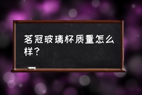 一盖两用玻璃杯 茗冠玻璃杯质量怎么样? 一盖两用玻璃杯 茗冠玻璃杯质量怎么样?