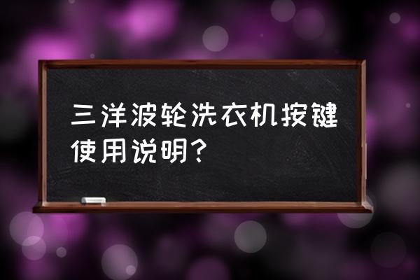三洋波轮洗衣机怎样更换电源开关 三洋波轮洗衣机按键使用说明? 三洋波轮洗衣机怎样更换电源开关 三洋波轮洗衣机按键使用说明?
