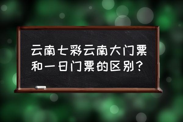昆明七彩云南门票价格 云南七彩云南大门票和一日门票的区别? 昆明七彩云南门票价格 云南七彩云南大门票和一日门票的区别?