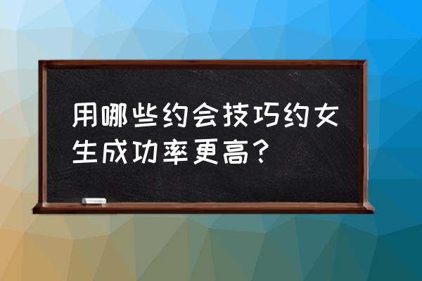 和女生约会小技巧有哪些 用哪些约会技巧约女生成功率更高？