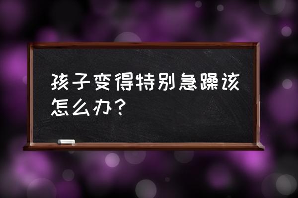 化解孩子情绪的小妙招 孩子变得特别急躁该怎么办？