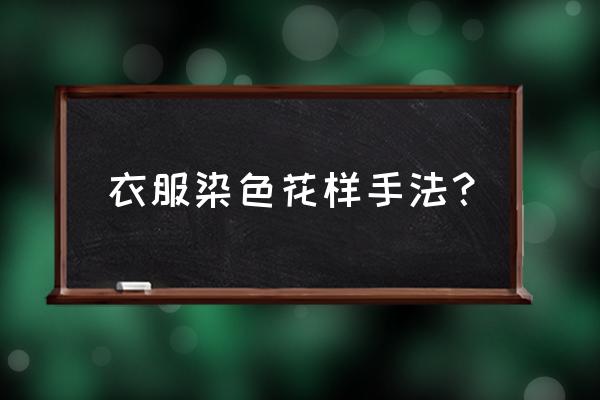 给衣服染色最简单的办法 衣服染色花样手法？