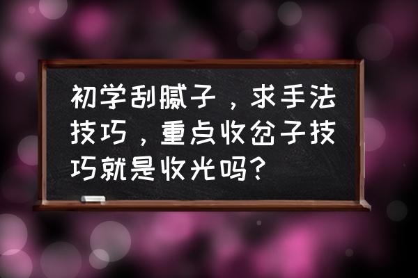室内装修刮腻子的步骤是怎样的 初学刮腻子,求手法技巧,重点收岔子技巧就是收光吗? 室内装修刮腻子的步骤是怎样的 初学刮腻子,求手法技巧,重点收岔子技巧就是收光吗?