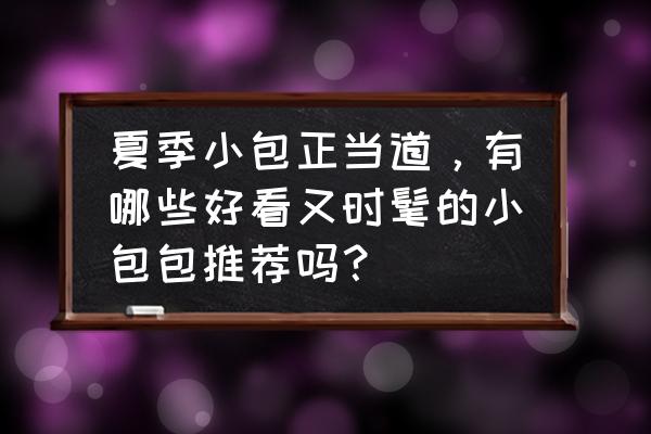 分割收纳化妆包 夏季小包正当道，有哪些好看又时髦的小包包推荐吗？