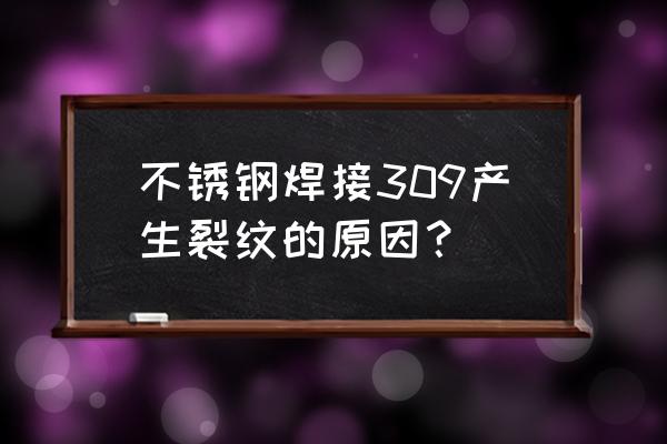 不锈钢复合板出现裂纹是怎么回事 不锈钢焊接309产生裂纹的原因？