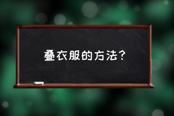 叠衣服的小妙招大全 叠衣服的方法？