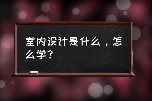 好的室内设计培训班哪家好 室内设计是什么,怎么学? 好的室内设计培训班哪家好 室内设计是什么,怎么学?