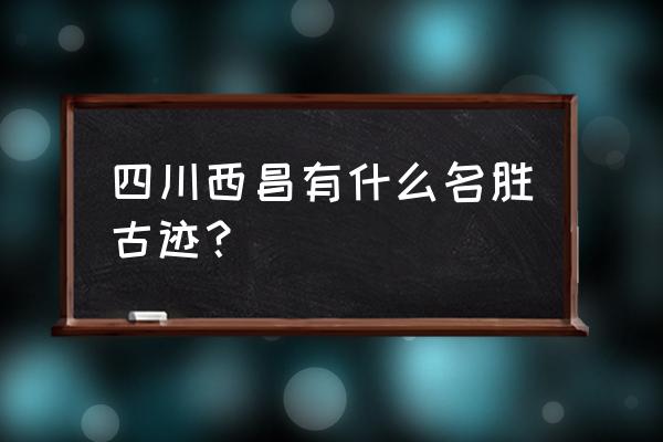 地图工坊小道门怎么开 四川西昌有什么名胜古迹? 地图工坊小道门怎么开 四川西昌有什么名胜古迹?