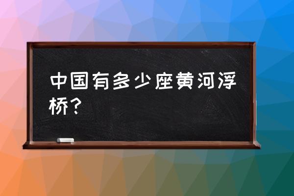 河南竹筏漂流攻略 中国有多少座黄河浮桥？