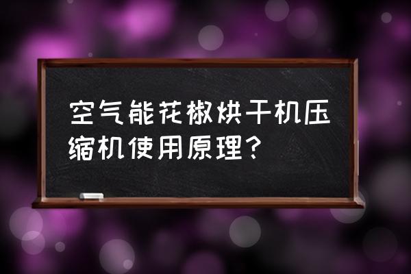 空气能烘干机解决粮食烘干问题 空气能花椒烘干机压缩机使用原理？