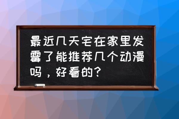只要平凡歌曲的歌词 最近几天宅在家里发霉了能推荐几个动漫吗,好看的? 只要平凡歌曲的歌词 最近几天宅在家里发霉了能推荐几个动漫吗,好看的?