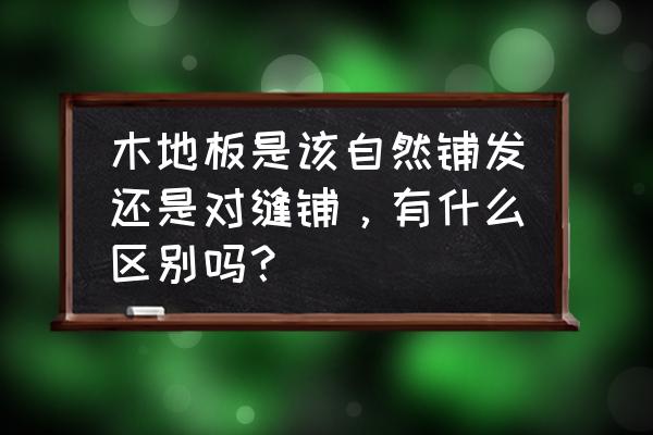 地板的安装条件和验收标准 木地板是该自然铺发还是对缝铺,有什么区别吗? 地板的安装条件和验收标准 木地板是该自然铺发还是对缝铺,有什么区别吗?