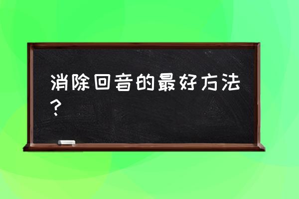 房子回音太大能有解决的方法吗 消除回音的最好方法？