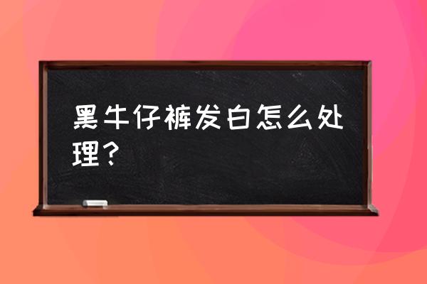 牛仔裤发白陈旧怎么处理 黑牛仔裤发白怎么处理？