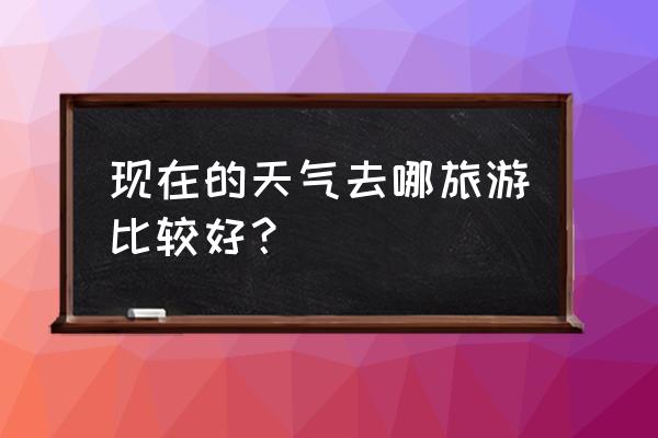 现在国内旅游哪里凉快 现在的天气去哪旅游比较好？