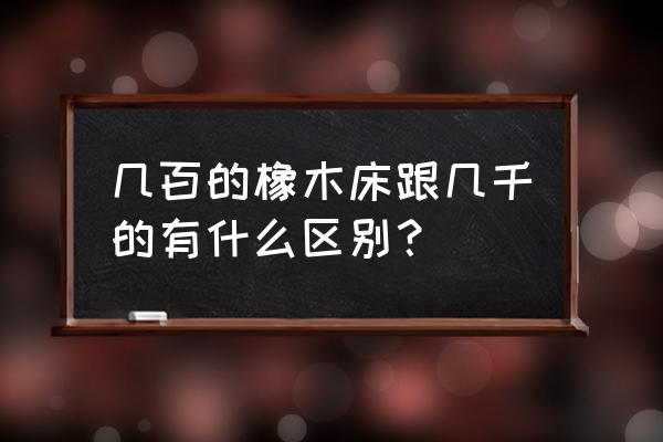 橡木床价格一般多少 几百的橡木床跟几千的有什么区别？