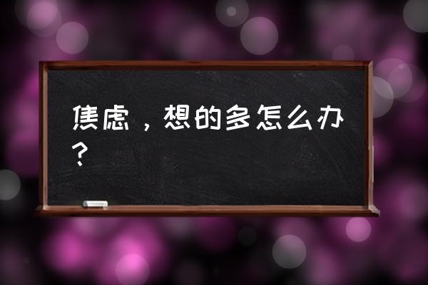 孩子有严重焦虑怎么办 焦虑，想的多怎么办？