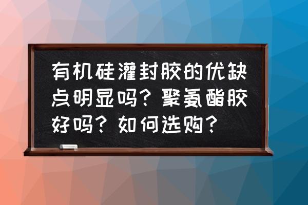 灌封胶与聚氨酯三防漆 有机硅灌封胶的优缺点明显吗？聚氨酯胶好吗？如何选购？