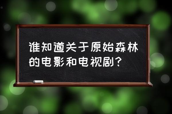 推荐一下丛林探险的电影 谁知道关于原始森林的电影和电视剧？