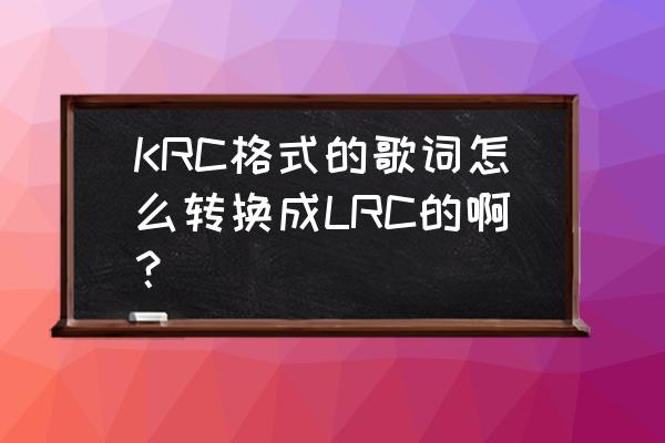 酷狗歌词krc转换为lrc后不显示 KRC格式的歌词怎么转换成LRC的啊? 酷狗歌词krc转换为lrc后不显示 KRC格式的歌词怎么转换成LRC的啊?