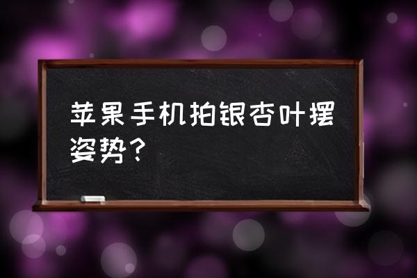 银杏人像拍照姿势 苹果手机拍银杏叶摆姿势？