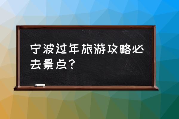 宁波旅游攻略哪里最好 宁波过年旅游攻略必去景点？