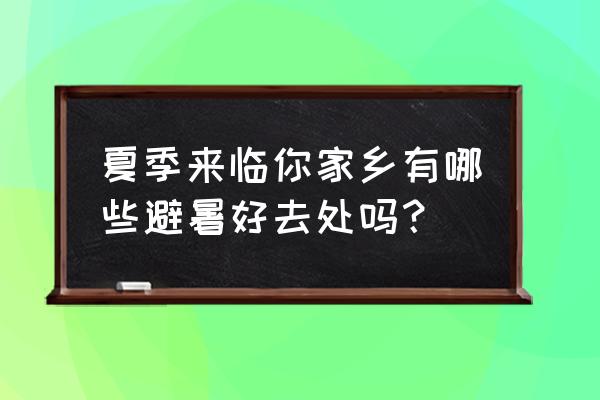 夏天的最佳避暑胜地 夏季来临你家乡有哪些避暑好去处吗? 夏天的最佳避暑胜地 夏季来临你家乡有哪些避暑好去处吗?