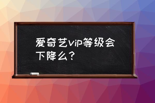 爱奇艺会员积分和成长值有什么用 爱奇艺vip等级会下降么？