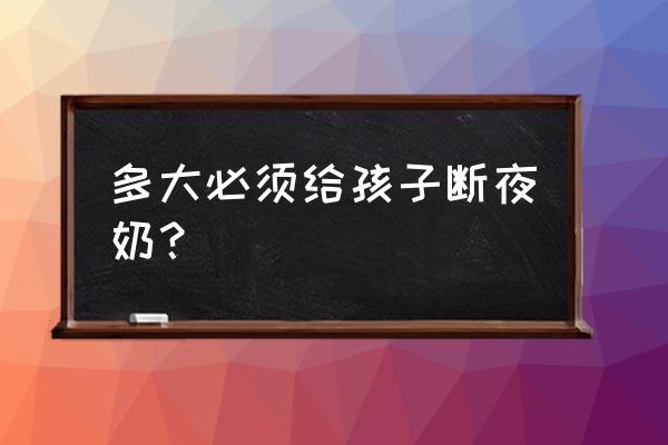 宝宝几个月可以断夜奶最佳方法 多大必须给孩子断夜奶？