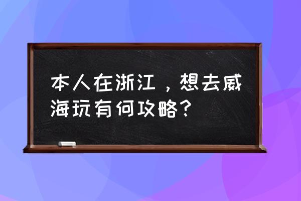 碧蓝航线德意志图鉴 本人在浙江，想去威海玩有何攻略？